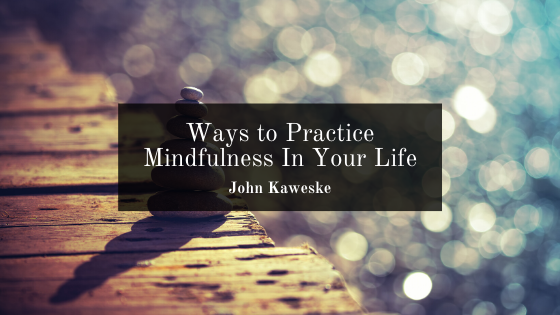 Ways to Practice Mindfulness In Your Life