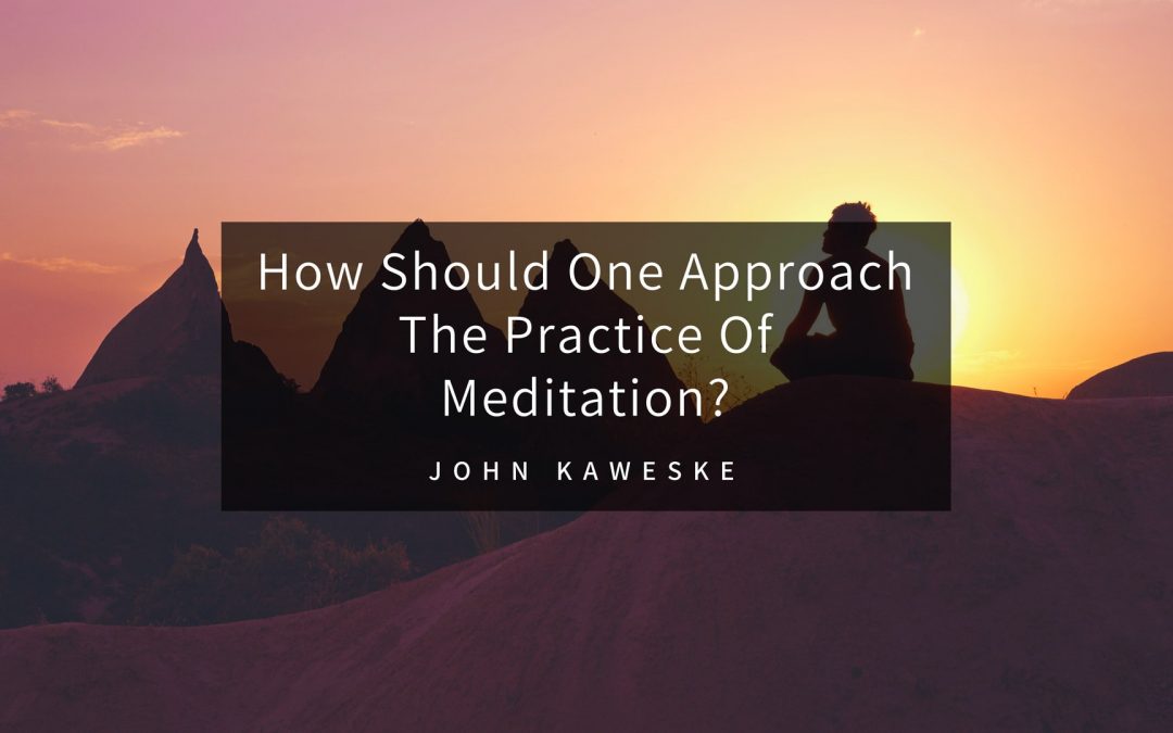 How Should One Approach The Practice Of Meditation?