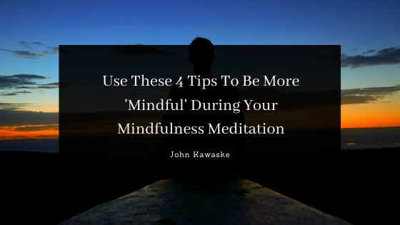 Use These 4 Tips To Be More ‘Mindful’ During Your Mindfulness Meditation