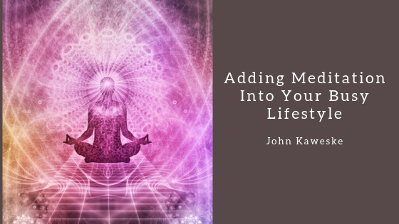 Adding meditation into your busy lifestyle John Kaweske