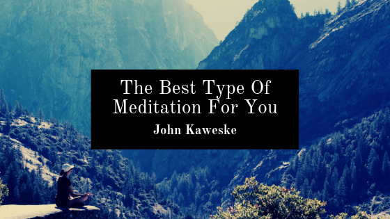 The Best Type Of Meditation For You John Kaweske